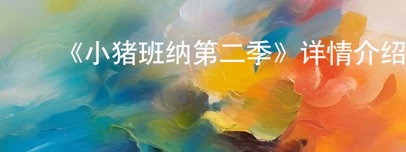 白明达的动漫综艺大全,《小猪班纳第二季》详情介绍_小猪班纳第二季已完结在线观看_小猪班纳第二季迅雷下载_国漫